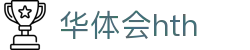 华体会 (hth) 中国官网首页 - HTH SPORTS平台正规访问通道